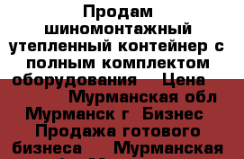 Продам шиномонтажный утепленный контейнер с полным комплектом оборудования  › Цена ­ 290 000 - Мурманская обл., Мурманск г. Бизнес » Продажа готового бизнеса   . Мурманская обл.,Мурманск г.